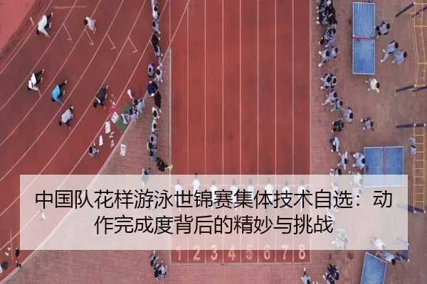 中国队花样游泳世锦赛集体技术自选：动作完成度背后的精妙与挑战