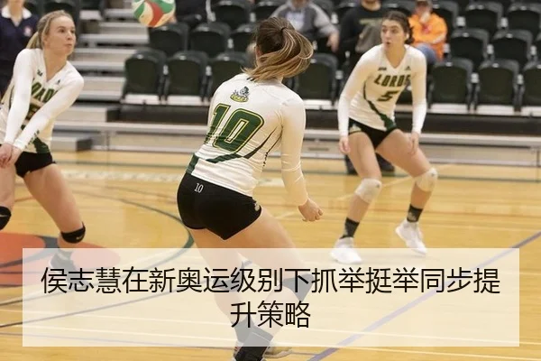 侯志慧在新奥运级别下抓举挺举同步提升策略