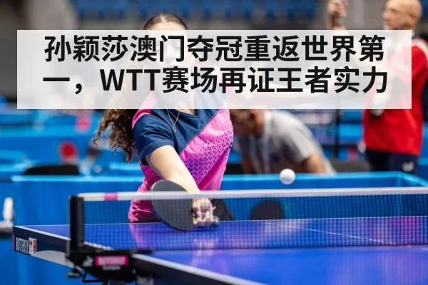 孙颖莎澳门夺冠重返世界第一，WTT赛场再证王者实力
