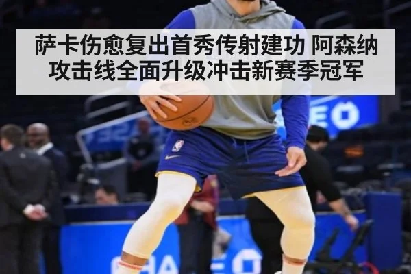 萨卡伤愈复出首秀传射建功 阿森纳攻击线全面升级冲击新赛季冠军