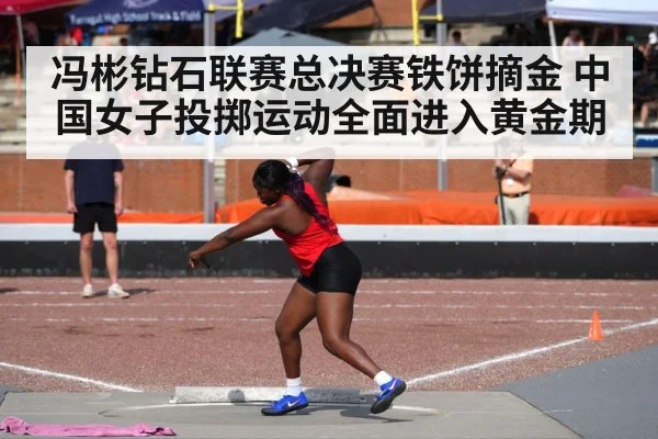 冯彬钻石联赛总决赛铁饼摘金 中国女子投掷运动全面进入黄金期