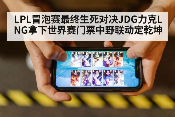 LPL冒泡赛最终生死对决JDG力克LNG拿下世界赛门票中野联动定乾坤