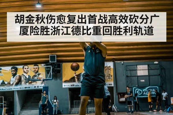 胡金秋伤愈复出首战高效砍分广厦险胜浙江德比重回胜利轨道